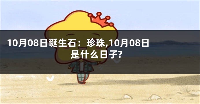 10月08日诞生石：珍珠,10月08日是什么日子?