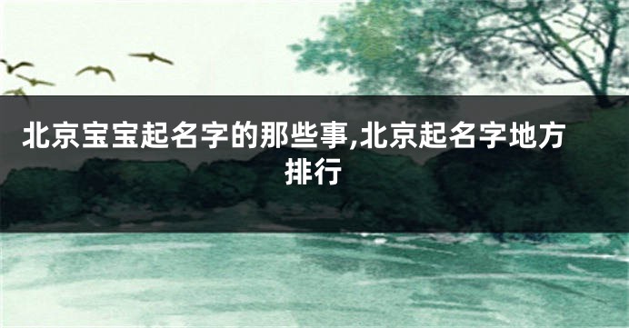 北京宝宝起名字的那些事,北京起名字地方排行