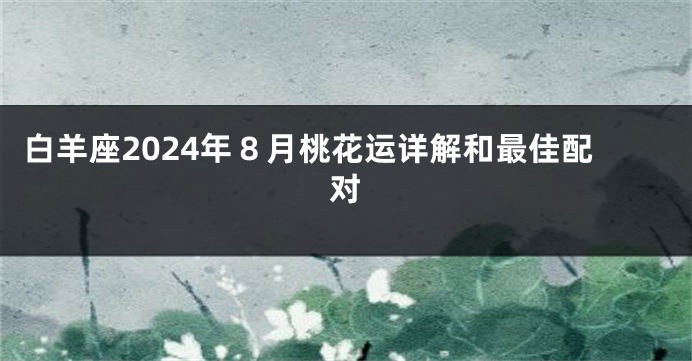白羊座2024年８月桃花运详解和最佳配对