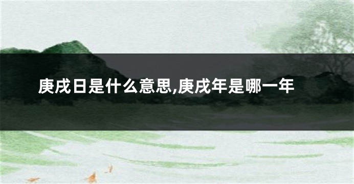 庚戌日是什么意思,庚戌年是哪一年