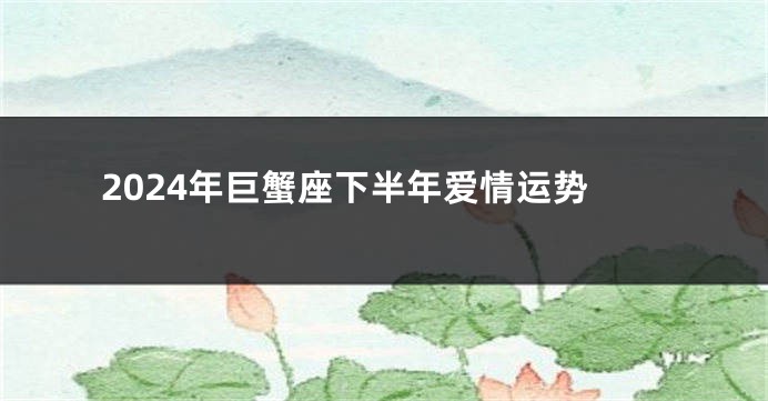2024年巨蟹座下半年爱情运势