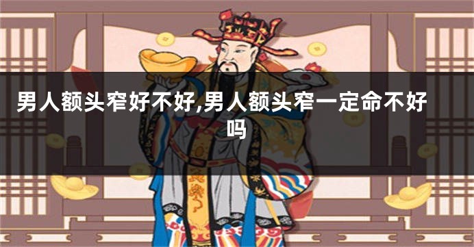 男人额头窄好不好,男人额头窄一定命不好吗