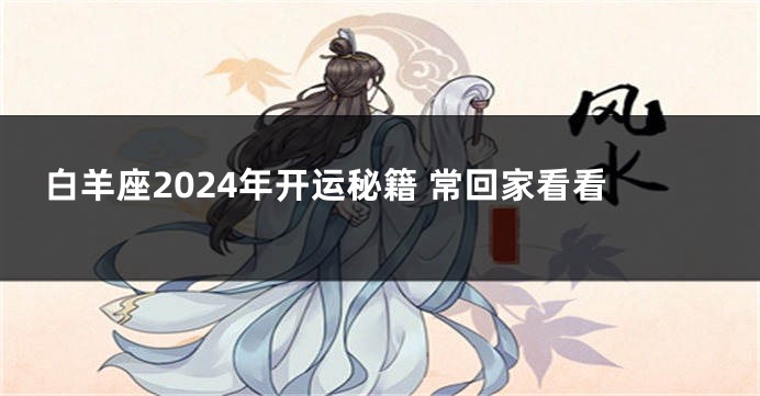 白羊座2024年开运秘籍 常回家看看