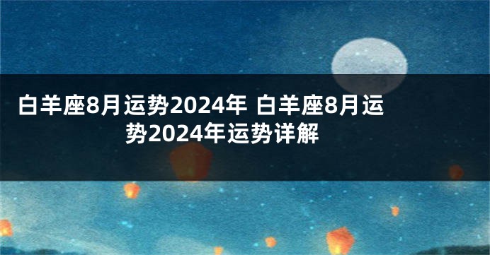 白羊座8月运势2024年 白羊座8月运势2024年运势详解