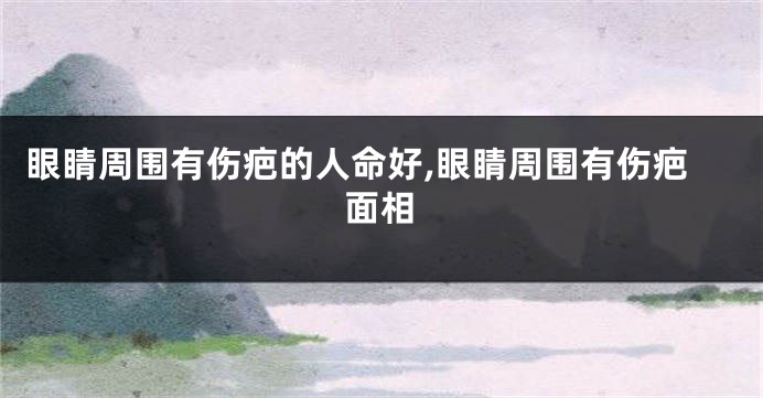 眼睛周围有伤疤的人命好,眼睛周围有伤疤面相