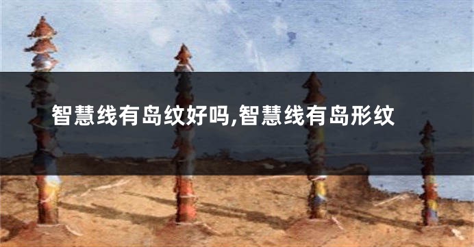 智慧线有岛纹好吗,智慧线有岛形纹