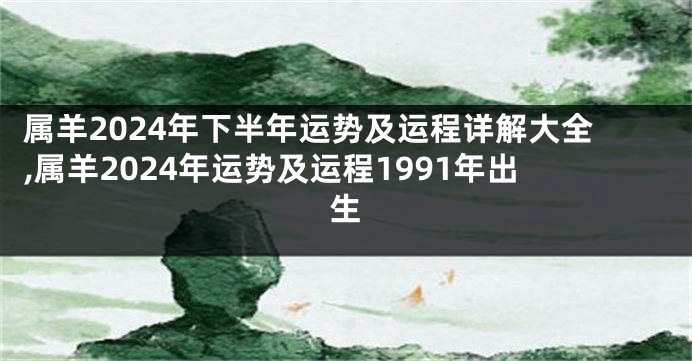 属羊2024年下半年运势及运程详解大全,属羊2024年运势及运程1991年出生