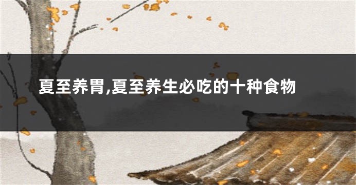 夏至养胃,夏至养生必吃的十种食物