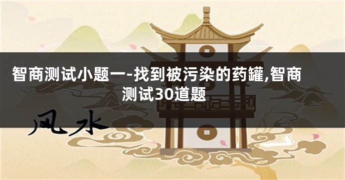 智商测试小题一-找到被污染的药罐,智商测试30道题