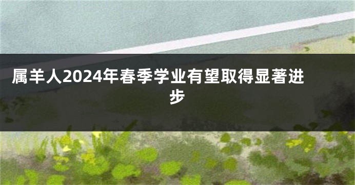 属羊人2024年春季学业有望取得显著进步