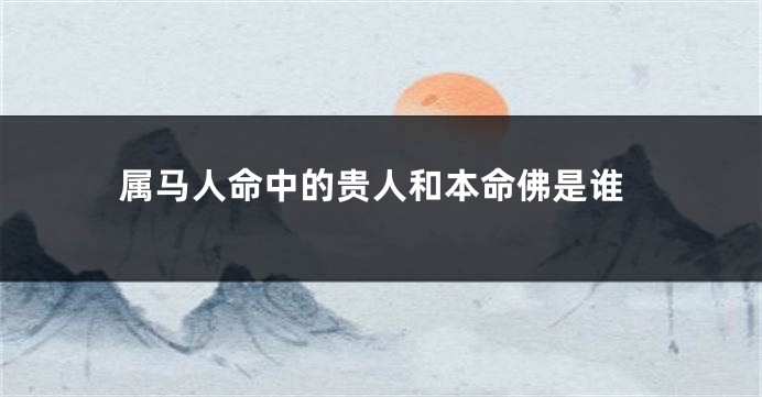 属马人命中的贵人和本命佛是谁