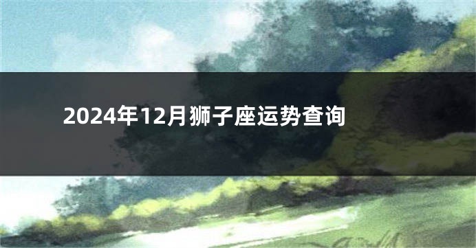 2024年12月狮子座运势查询