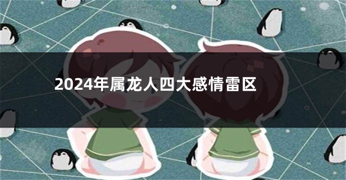 2024年属龙人四大感情雷区