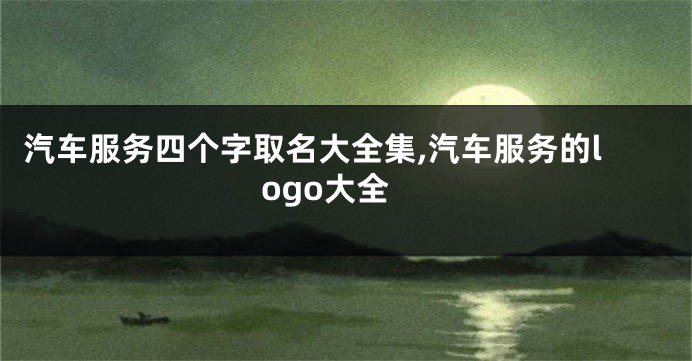 汽车服务四个字取名大全集,汽车服务的logo大全