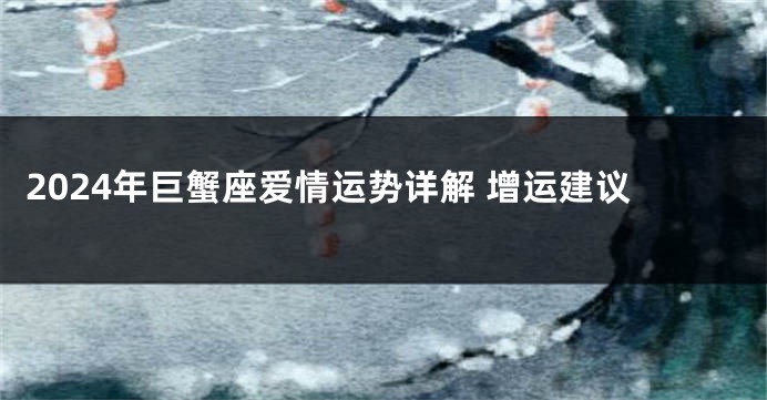 2024年巨蟹座爱情运势详解 增运建议