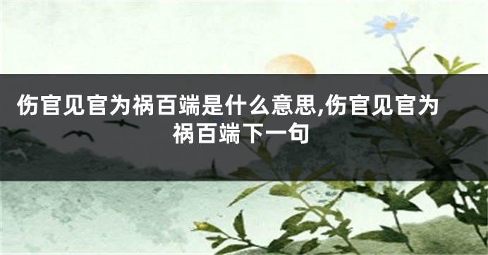 伤官见官为祸百端是什么意思,伤官见官为祸百端下一句