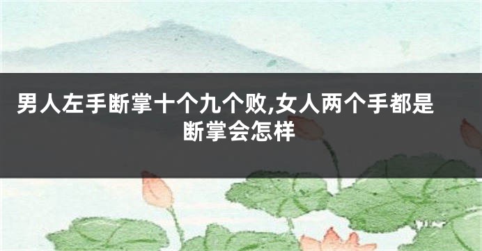男人左手断掌十个九个败,女人两个手都是断掌会怎样