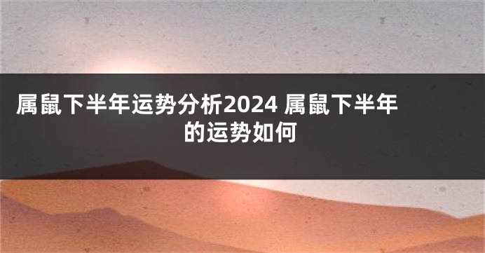 属鼠下半年运势分析2024 属鼠下半年的运势如何