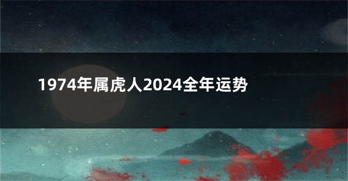 1974年属虎人2024全年运势