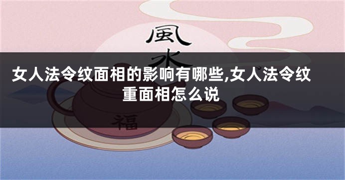 女人法令纹面相的影响有哪些,女人法令纹重面相怎么说