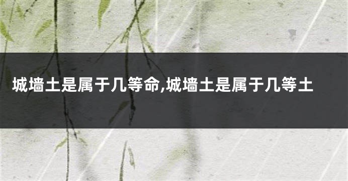 城墙土是属于几等命,城墙土是属于几等土