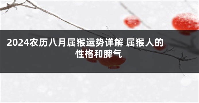 2024农历八月属猴运势详解 属猴人的性格和脾气