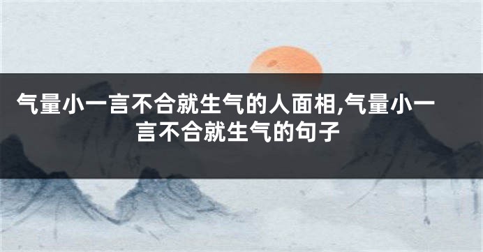 气量小一言不合就生气的人面相,气量小一言不合就生气的句子