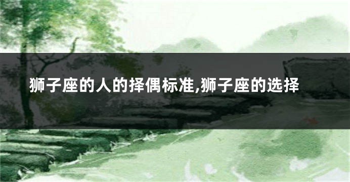 狮子座的人的择偶标准,狮子座的选择