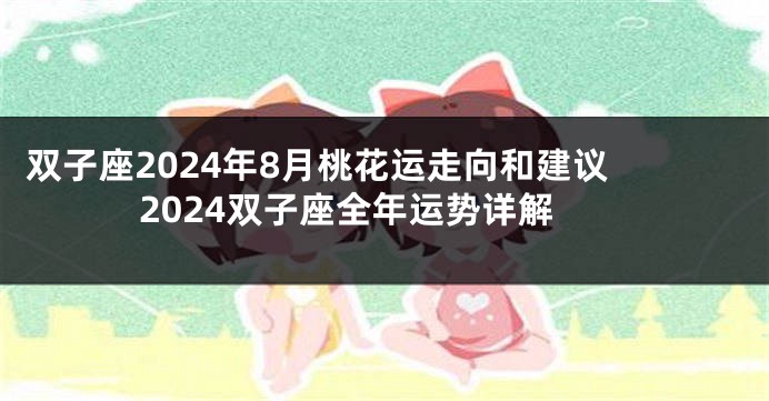 双子座2024年8月桃花运走向和建议 2024双子座全年运势详解
