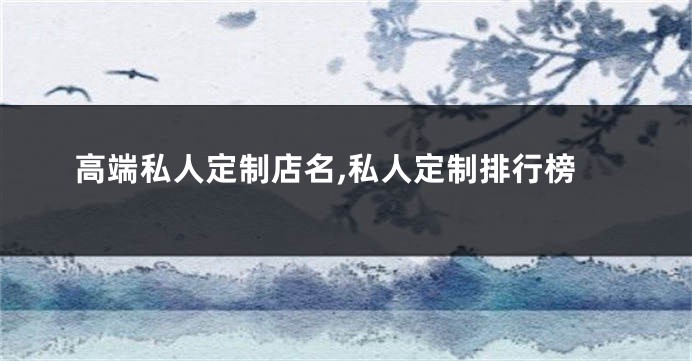 高端私人定制店名,私人定制排行榜