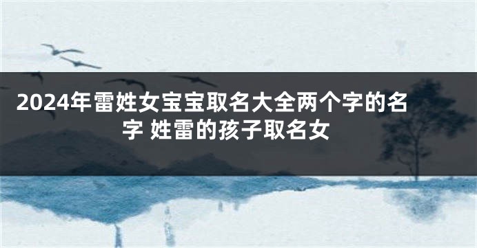 2024年雷姓女宝宝取名大全两个字的名字 姓雷的孩子取名女