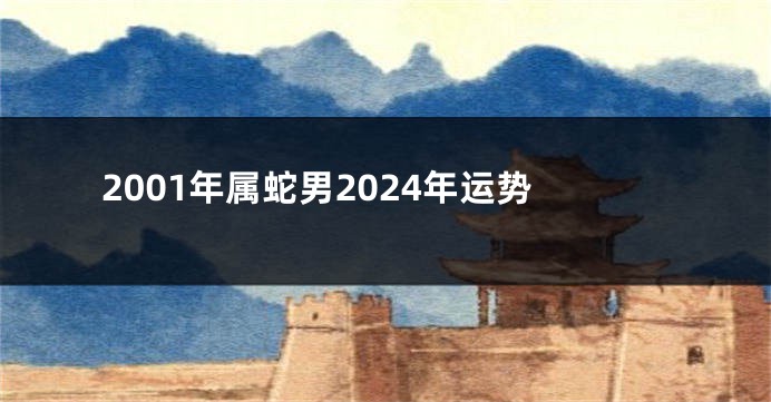 2001年属蛇男2024年运势