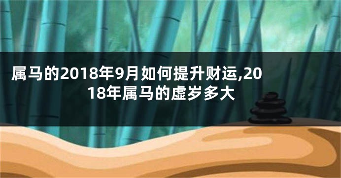 属马的2018年9月如何提升财运,2018年属马的虚岁多大