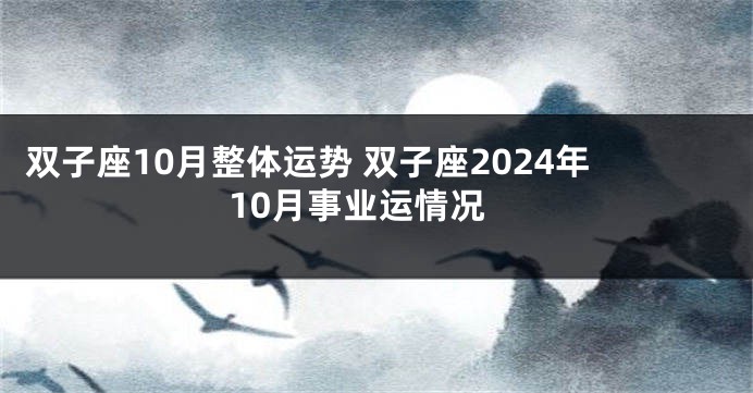 双子座10月整体运势 双子座2024年10月事业运情况