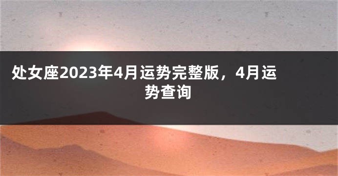 处女座2023年4月运势完整版，4月运势查询