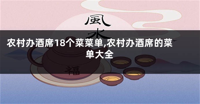农村办酒席18个菜菜单,农村办酒席的菜单大全