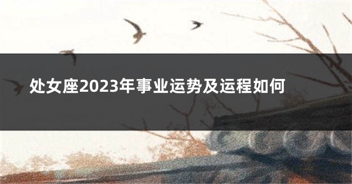 处女座2023年事业运势及运程如何