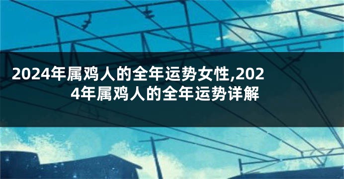 2024年属鸡人的全年运势女性,2024年属鸡人的全年运势详解