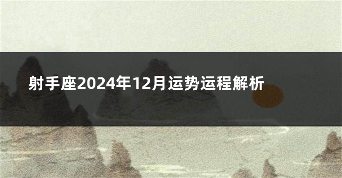 射手座2024年12月运势运程解析