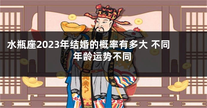 水瓶座2023年结婚的概率有多大 不同年龄运势不同