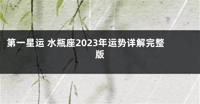 第一星运 水瓶座2023年运势详解完整版