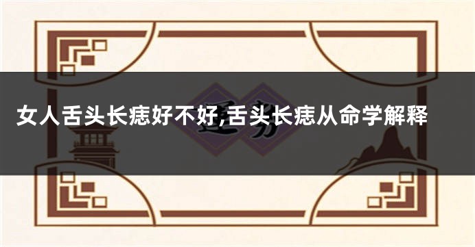 女人舌头长痣好不好,舌头长痣从命学解释