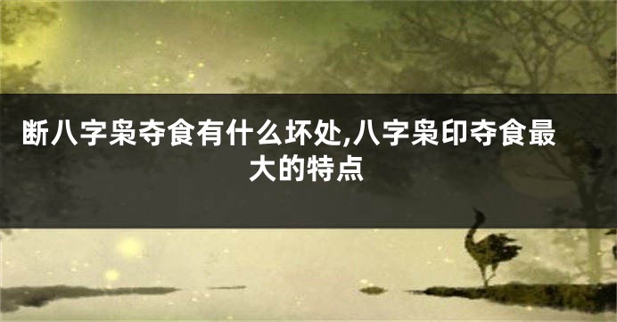 断八字枭夺食有什么坏处,八字枭印夺食最大的特点