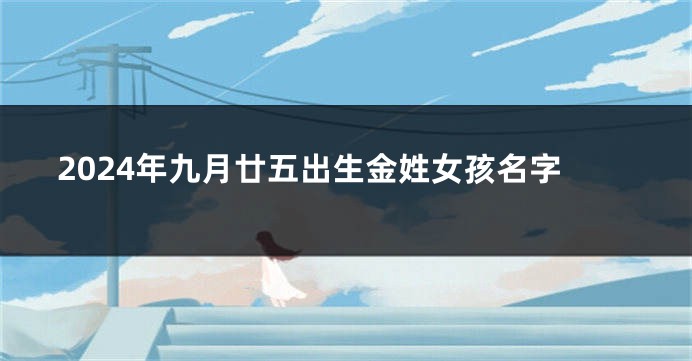 2024年九月廿五出生金姓女孩名字
