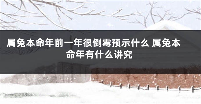 属兔本命年前一年很倒霉预示什么 属兔本命年有什么讲究