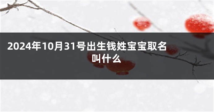 2024年10月31号出生钱姓宝宝取名叫什么