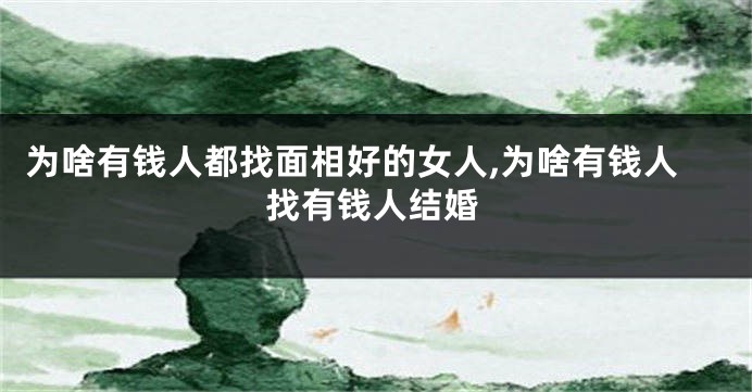 为啥有钱人都找面相好的女人,为啥有钱人找有钱人结婚