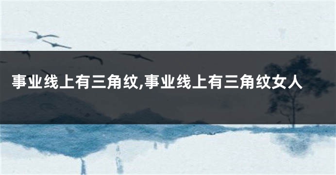 事业线上有三角纹,事业线上有三角纹女人