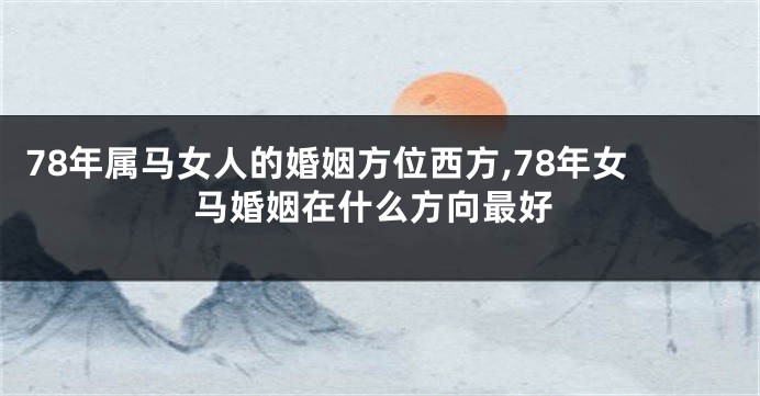 78年属马女人的婚姻方位西方,78年女马婚姻在什么方向最好
