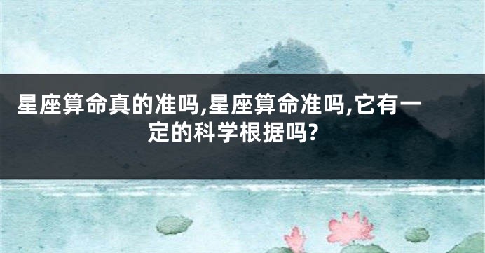 星座算命真的准吗,星座算命准吗,它有一定的科学根据吗?